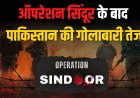 ऑपरेशन सिंदूर के बाद पाकिस्तान की गोलाबारी तेज, भारत का सख्त जवाब
