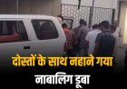 राजघाट में दोस्तों के साथ नहाने गया नाबालिग बालक डूबा
