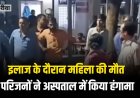 इलाज के दौरान महिला की मौत पर परिजनों ने अस्पताल में किया जमकर हंगामा