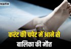 करंट की चपेट में आने से बालिका की मौत