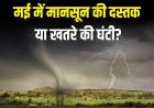 मई में मानसून की दस्तक या खतरे की घंटी? जानिए पूरा मौसम अपडेट