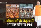 MP NEWS : महिलाओं के नेतृत्व में भोपाल दौरे पर PM