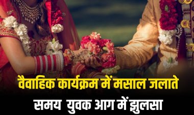 वैवाहिक कार्यक्रम में मसाल जलाते समय  युवक आग में झुलसा