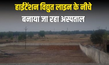 हाईटेंशन विद्युत लाइन के नीचे  बनाया जा रहा अस्पताल
