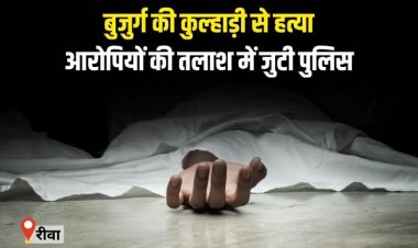 बुजुर्ग की कुल्हाड़ी से हत्या,आरोपियों की तलाश में जुटी पुलिस