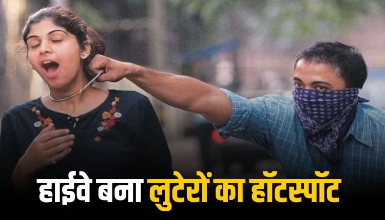 हाईवे बना लुटेरों का हॉटस्पॉट, दिनदहाड़े दो महिलाओं के पर्स छीने,