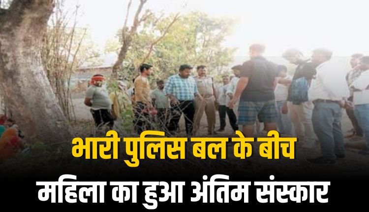 भारी पुलिस बल के बीच महिला का हुआ अंतिम संस्कार