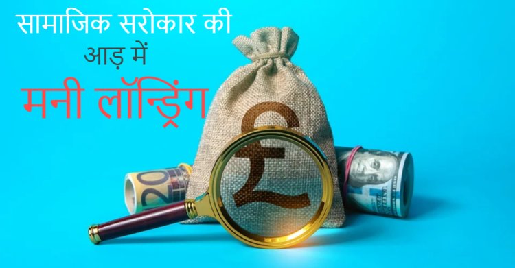MP NEWS : सामाजिक सरोकार की आड़ में मनी लॉन्ड्रिंग का मायाजाल