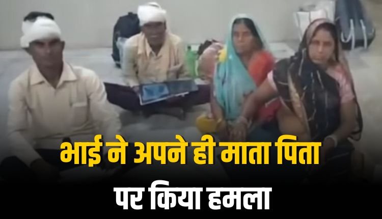 भाई ने माता पिता सहित छोटे भाई के परिवार पर किया हमला
