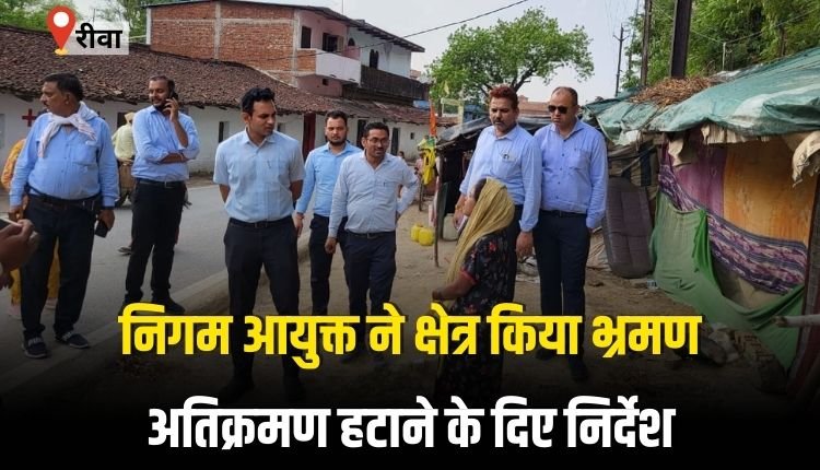निगम आयुक्त ने क्षेत्र किया भ्रमण, सड़क के किनारे अतिक्रमण हटाने के दिए निर्देश