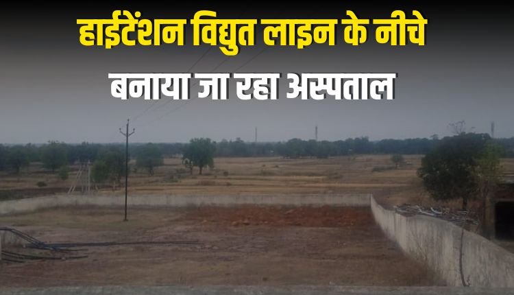 हाईटेंशन विद्युत लाइन के नीचे बनाया जा रहा अस्पताल