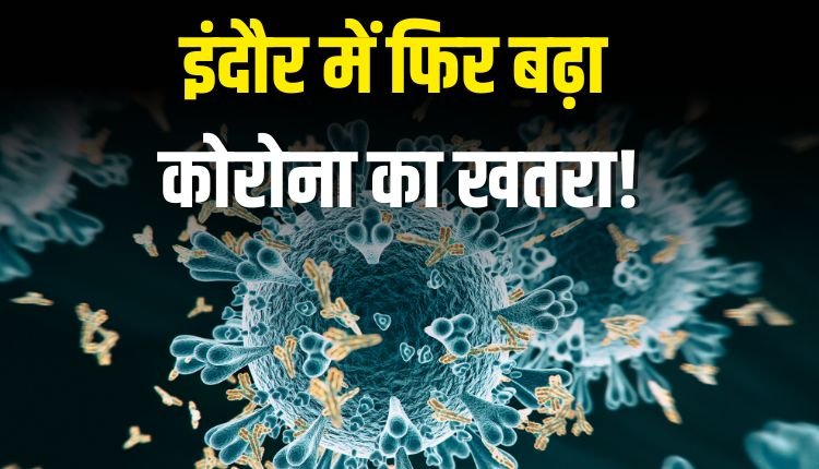 इंदौर में फिर बढ़ा कोरोना का खतरा