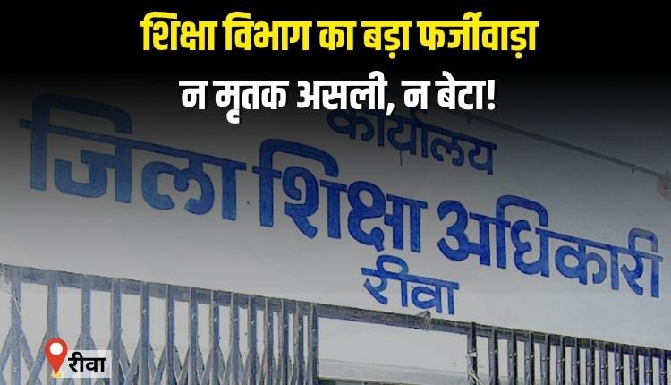 रीवा में शिक्षा विभाग का बड़ा फर्जीवाड़ा, न मृतक असली, न बेटा उसका, फिर भी मिल गई अनुकंपा नियुक्ति
