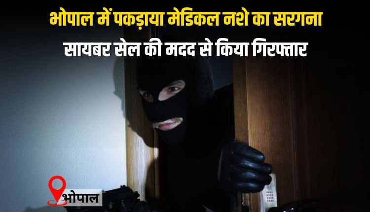 भोपाल में पकड़ाया मेडिकल नशे का सरगना,चोरहटा पुलिस ने सायबर सेल की मदद से किया गिरफ्तार