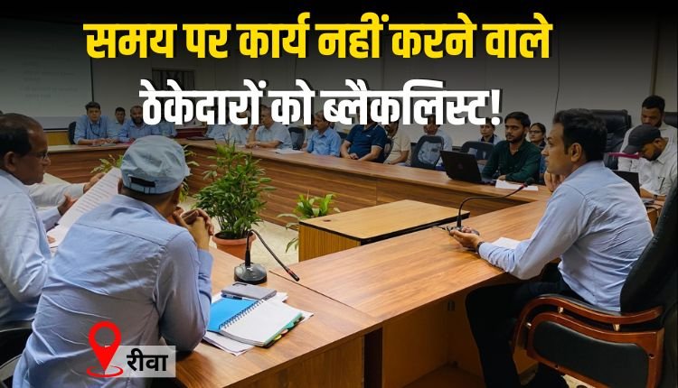 समय पर कार्य प्रारंभ नहीं करने वाले ठेकेदारों को ब्लैकलिस्ट करने के निर्देश