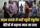 सड़क हादसे में नहीं पहुंची एंबुलेंस, बेटियों ने बढ़ाया मदद का हाथ