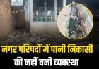 बारिश का मौसम दिया दस्तक, नगर परिषदों में पानी निकासी की नहीं बनी व्यवस्था