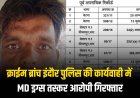 क्राईम ब्रांच इंदौर पुलिस की कार्यवाही में MD ड्रग्स तस्कर आरोपी गिरफ्तार