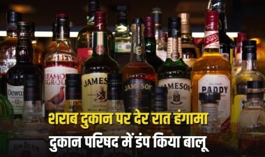 शराब दुकान पर देर रात हंगामा, किराए के विवाद में दुकान परिषद में डंप किया गया बालू