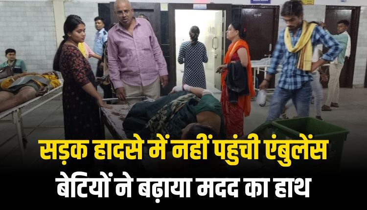 सड़क हादसे में नहीं पहुंची एंबुलेंस, बेटियों ने बढ़ाया मदद का हाथ