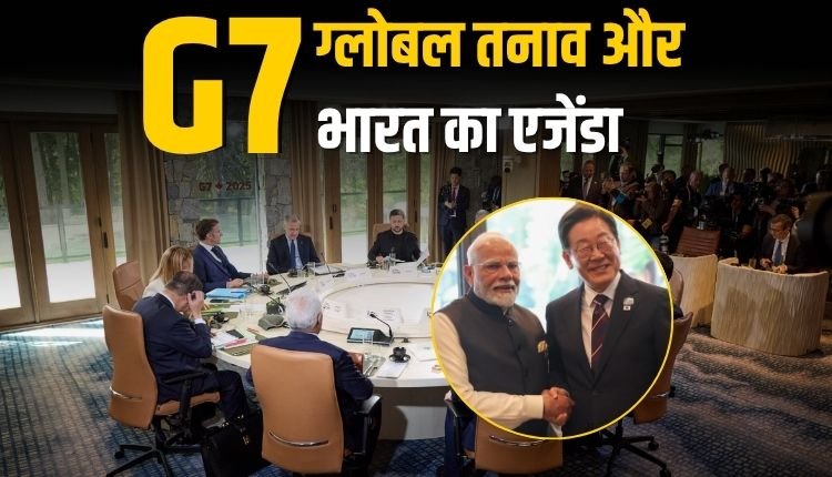 G7 2025: इज़राइल-ईरान युद्ध, ट्रंप का टैरिफ, ग्लोबल तनाव और भारत का एजेंडा