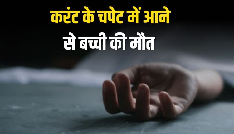 करंट के चपेट में आने से बच्ची की मौत, परिजन शव घर ले गए, पुलिस फिर लाई अस्पताल