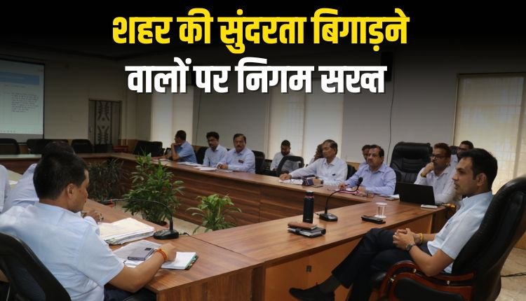 अब नहीं चलेगी मनमानी, शहर की सुंदरता बिगाड़ने वालों पर निगम सख्त