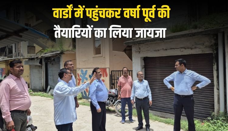 ननि आयुक्त ने वार्डों में पहुंचकर वर्षा पूर्व की तैयारियों का लिया जायजा