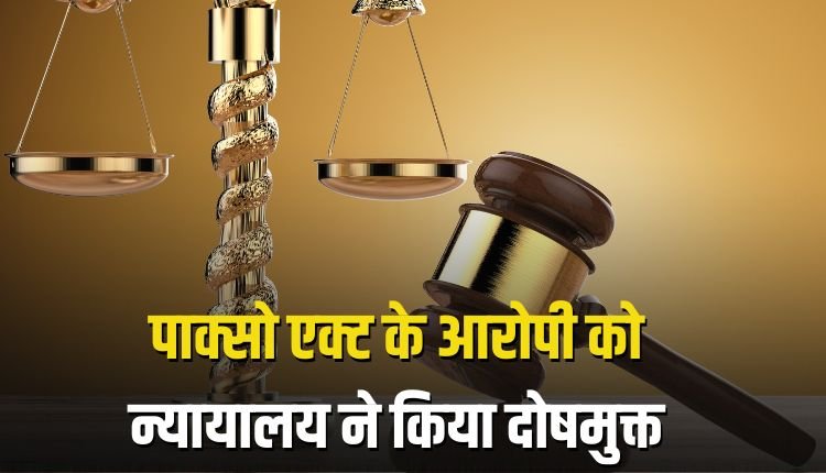 पाक्सो एवं एट्रोसिटीज एक्ट के आरोपी को न्यायालय ने किया दोषमुक्त