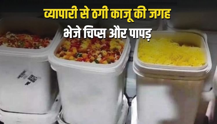 व्यापारी से 6 लाख की ठगी, काजू की जगह भेजे चिप्स और पापड़