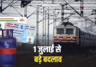 1 जुलाई से बड़े बदलाव, रेलवे ने बढ़ाया टिकट का पैसा, आधार के बिना पैन बनना संभव नहीं