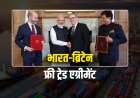 भारत-ब्रिटेन के बीच हुआ फ्री ट्रेड एग्रीमेंट, 99% टैरिफ में मिलेगी राहत