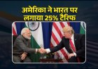 Trump ने भारत पर लगाया 25% टैरिफ: 1 अगस्त से होगा लागू, ट्रम्प बोले- जुर्माना भी वसूलेंगे
