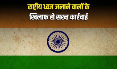 राष्ट्रीय ध्वज जलाने वालों के खिलाफ हो सख्त कार्रवाई