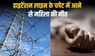 हाइटेंशन लाइन के चपेट में आने से महिला की मौत
