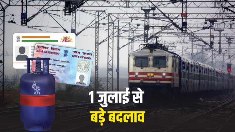 1 जुलाई से बड़े बदलाव, रेलवे ने बढ़ाया टिकट का पैसा, आधार के बिना पैन बनना संभव नहीं