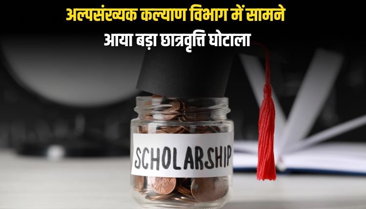 अल्पसंख्यक कल्याण विभाग में सामने आया बड़ा छात्रवृत्ति घोटाला