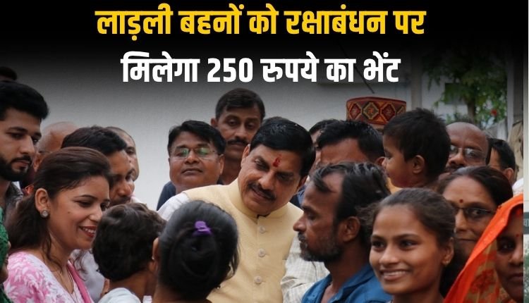 लाड़ली बहनों को रक्षाबंधन पर मिलेगा 250 रुपये का भेंट