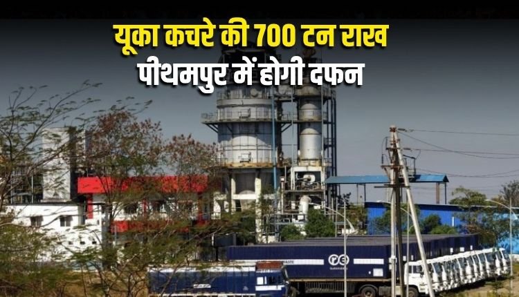 यूका कचरे की 700 टन राख बारिश के बाद पीथमपुर में होगी दफन