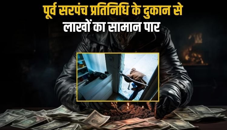 पूर्व सरपंच प्रतिनिधि के दुकान का ताला तोड़कर नकदी सहित लाखों की सामग्री चोरों ने किया पार