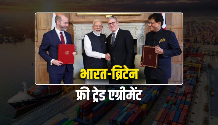 भारत-ब्रिटेन के बीच हुआ फ्री ट्रेड एग्रीमेंट, 99% टैरिफ में मिलेगी राहत
