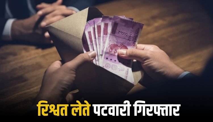 रंगे हाथ 5 हजार की रिश्वत लेते पटवारी गिरफ्तार,  लोकायुक्त की तीन दिन में दूसरी बड़ी कार्रवाई
