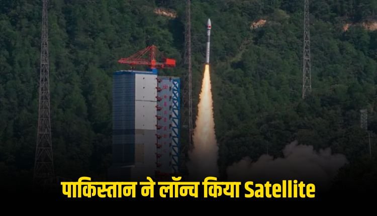पाकिस्तान ने चीन की मदद से लॉन्च किया सैटेलाइट