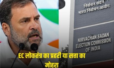 चुनाव आयोग लोकतंत्र का प्रहरी या सत्ता का मोहरा,   Rahul vs EC चुनाव आयोग की निष्पछता पर सवाल 