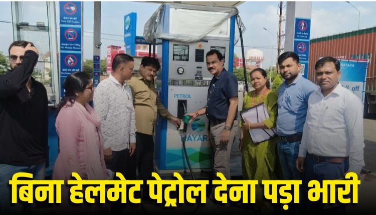 बिना हेलमेट पेट्रोल देना पड़ा भारी, दो पंपो को किया सील