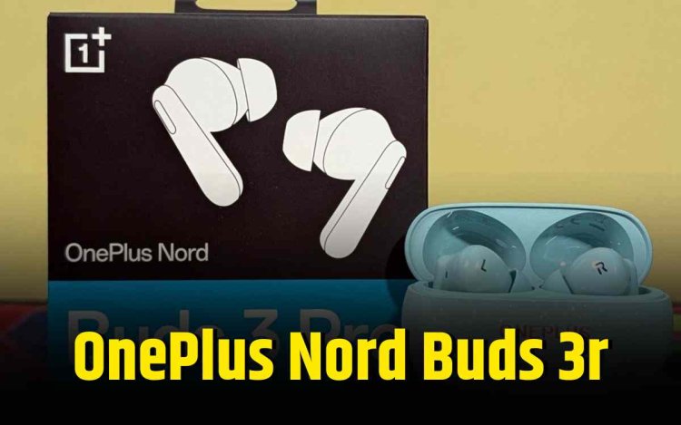OnePlus Nord Buds 3R लॉन्च: दमदार फीचर्स के साथ जबरदस्त ऑडियो एक्सपीरियंस