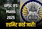 UPSC IFS Mains 2025 एडमिट कार्ड जारी! ऐसे करें डाउनलोड