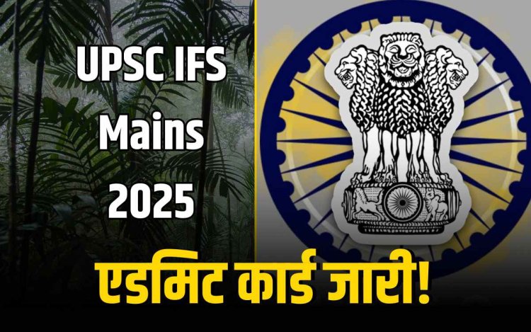 UPSC IFS Mains 2025 एडमिट कार्ड जारी! ऐसे करें डाउनलोड