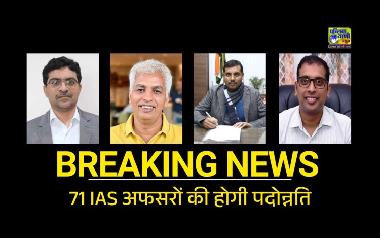 71 IAS  अफसरों की होगी पदोन्नति, M शेलवेन्द्रम पीएस,आशीष सिंह, दीपक सक्सेना, कौशलेंद्र बनेंगे सचिव