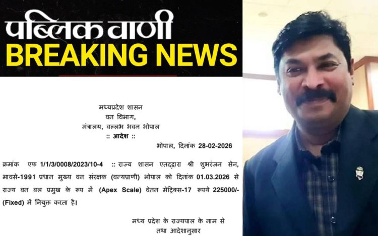 पब्लिक वाणी की खबर पर लगी मुहर: मध्यप्रदेश में बड़ा प्रशासनिक फैसला, शुभरंजन सेन बने राज्य वन बल प्रमुख